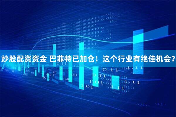 炒股配资资金 巴菲特已加仓！这个行业有绝佳机会？