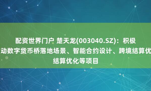 配资世界门户 楚天龙(003040.SZ)：积极探索并推动数字货币桥落地场景、智能合约设计、跨境结算优化等项目