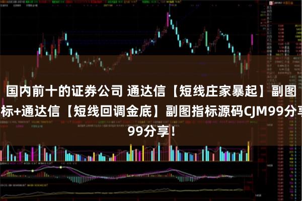 国内前十的证券公司 通达信【短线庄家暴起】副图指标+通达信【短线回调金底】副图指标源码CJM99分享！