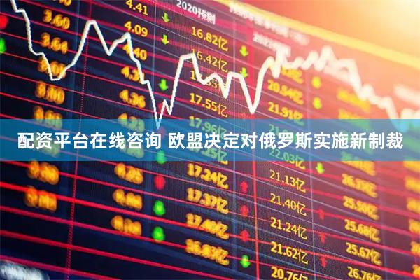 配资平台在线咨询 欧盟决定对俄罗斯实施新制裁