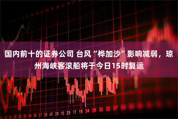 国内前十的证券公司 台风“桦加沙”影响减弱，琼州海峡客滚船将于今日15时复运