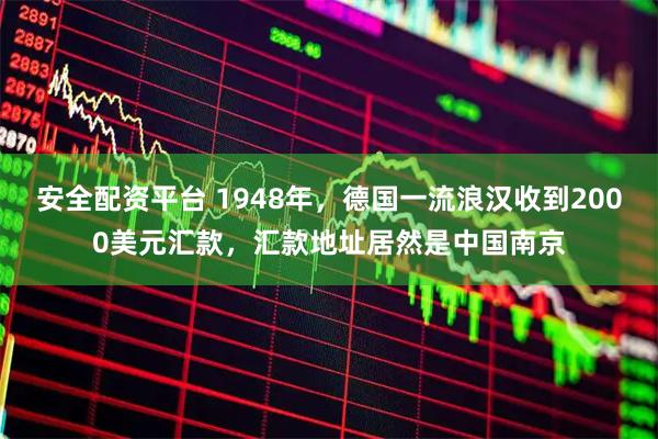 安全配资平台 1948年，德国一流浪汉收到2000美元汇款，汇款地址居然是中国南京